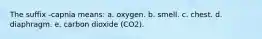 The suffix -capnia means: a. oxygen. b. smell. c. chest. d. diaphragm. e. carbon dioxide (CO2).