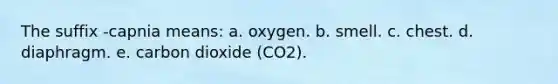 The suffix -capnia means: a. oxygen. b. smell. c. chest. d. diaphragm. e. carbon dioxide (CO2).