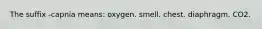 The suffix -capnia means: oxygen. smell. chest. diaphragm. CO2.