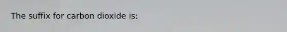 The suffix for carbon dioxide is: