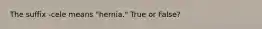 The suffix -cele means "hernia." True or False?