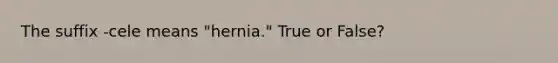 The suffix -cele means "hernia." True or False?