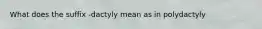 What does the suffix -dactyly mean as in polydactyly