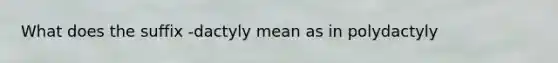 What does the suffix -dactyly mean as in polydactyly