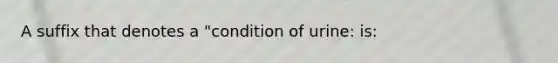 A suffix that denotes a "condition of urine: is: