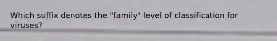 Which suffix denotes the "family" level of classification for viruses?