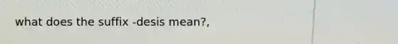 what does the suffix -desis mean?,