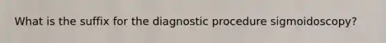 What is the suffix for the diagnostic procedure sigmoidoscopy?