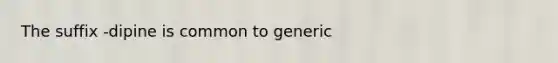 The suffix -dipine is common to generic