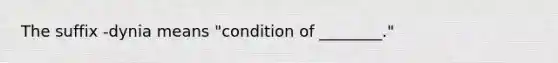 The suffix -dynia means "condition of ________."