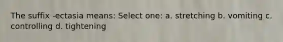 The suffix -ectasia means: Select one: a. stretching b. vomiting c. controlling d. tightening