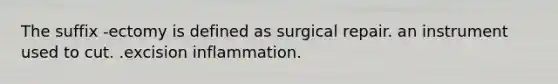 The suffix -ectomy is defined as surgical repair. an instrument used to cut. .excision inflammation.