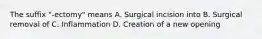 The suffix "-ectomy" means A. Surgical incision into B. Surgical removal of C. Inflammation D. Creation of a new opening