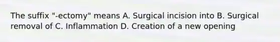 The suffix "-ectomy" means A. Surgical incision into B. Surgical removal of C. Inflammation D. Creation of a new opening