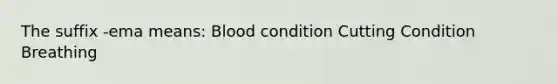 The suffix -ema means: Blood condition Cutting Condition Breathing