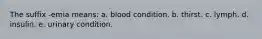 The suffix -emia means: a. blood condition. b. thirst. c. lymph. d. insulin. e. urinary condition.