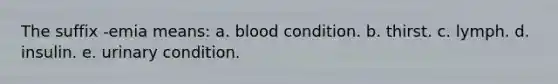 The suffix -emia means: a. blood condition. b. thirst. c. lymph. d. insulin. e. urinary condition.