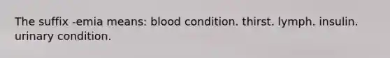 The suffix -emia means: blood condition. thirst. lymph. insulin. urinary condition.