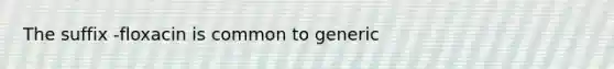 The suffix -floxacin is common to generic