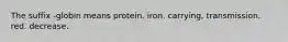 The suffix -globin means protein. iron. carrying, transmission. red. decrease.