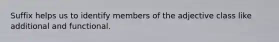 Suffix helps us to identify members of the adjective class like additional and functional.