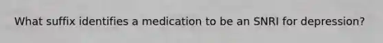 What suffix identifies a medication to be an SNRI for depression?