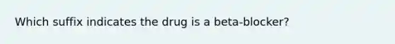 Which suffix indicates the drug is a beta-blocker?