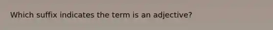 Which suffix indicates the term is an adjective?