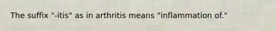 The suffix "-itis" as in arthritis means "inflammation of."