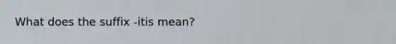 What does the suffix -itis mean?