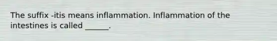 The suffix -itis means inflammation. Inflammation of the intestines is called ______.