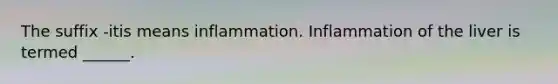 The suffix -itis means inflammation. Inflammation of the liver is termed ______.