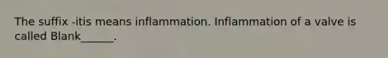 The suffix -itis means inflammation. Inflammation of a valve is called Blank______.