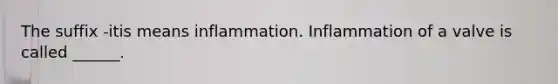 The suffix -itis means inflammation. Inflammation of a valve is called ______.