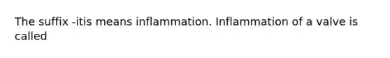 The suffix -itis means inflammation. Inflammation of a valve is called