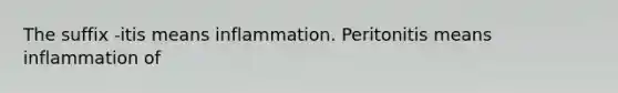 The suffix -itis means inflammation. Peritonitis means inflammation of