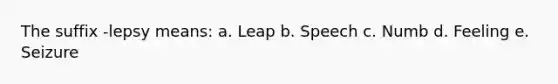 The suffix -lepsy means: a. Leap b. Speech c. Numb d. Feeling e. Seizure