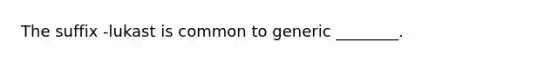 The suffix -lukast is common to generic ________.