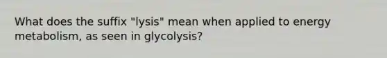 What does the suffix "lysis" mean when applied to energy metabolism, as seen in glycolysis?