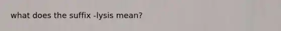 what does the suffix -lysis mean?