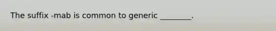 The suffix -mab is common to generic ________.