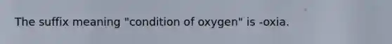 The suffix meaning "condition of oxygen" is -oxia.