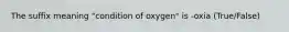 The suffix meaning "condition of oxygen" is -oxia (True/False)