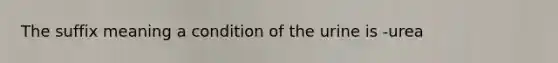 The suffix meaning a condition of the urine is -urea