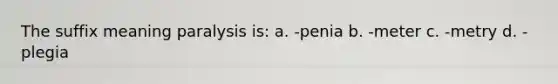 The suffix meaning paralysis is: a. -penia b. -meter c. -metry d. -plegia