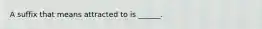 A suffix that means attracted to is ______.