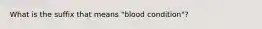 What is the suffix that means "blood condition"?