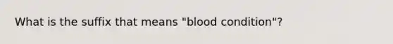 What is the suffix that means "blood condition"?