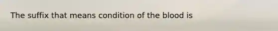 The suffix that means condition of the blood is