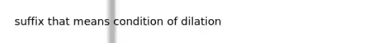 suffix that means condition of dilation